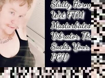 Slutty Horny  Wet FTM  Masturbates With Vibrator Then  Sucks Your BBC  POV