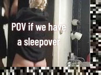POV if we have a sleepover